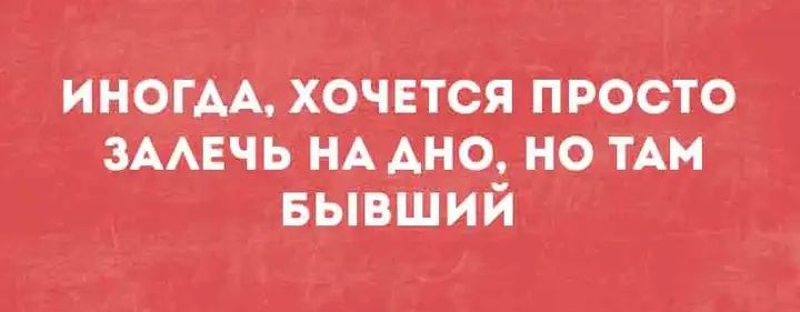 ИНОГДА, ХОЧЕТСЯ ПРОСТО ЗАЛЕЧЬ НА ДНO, НО ТАМ БЫВШИЙ