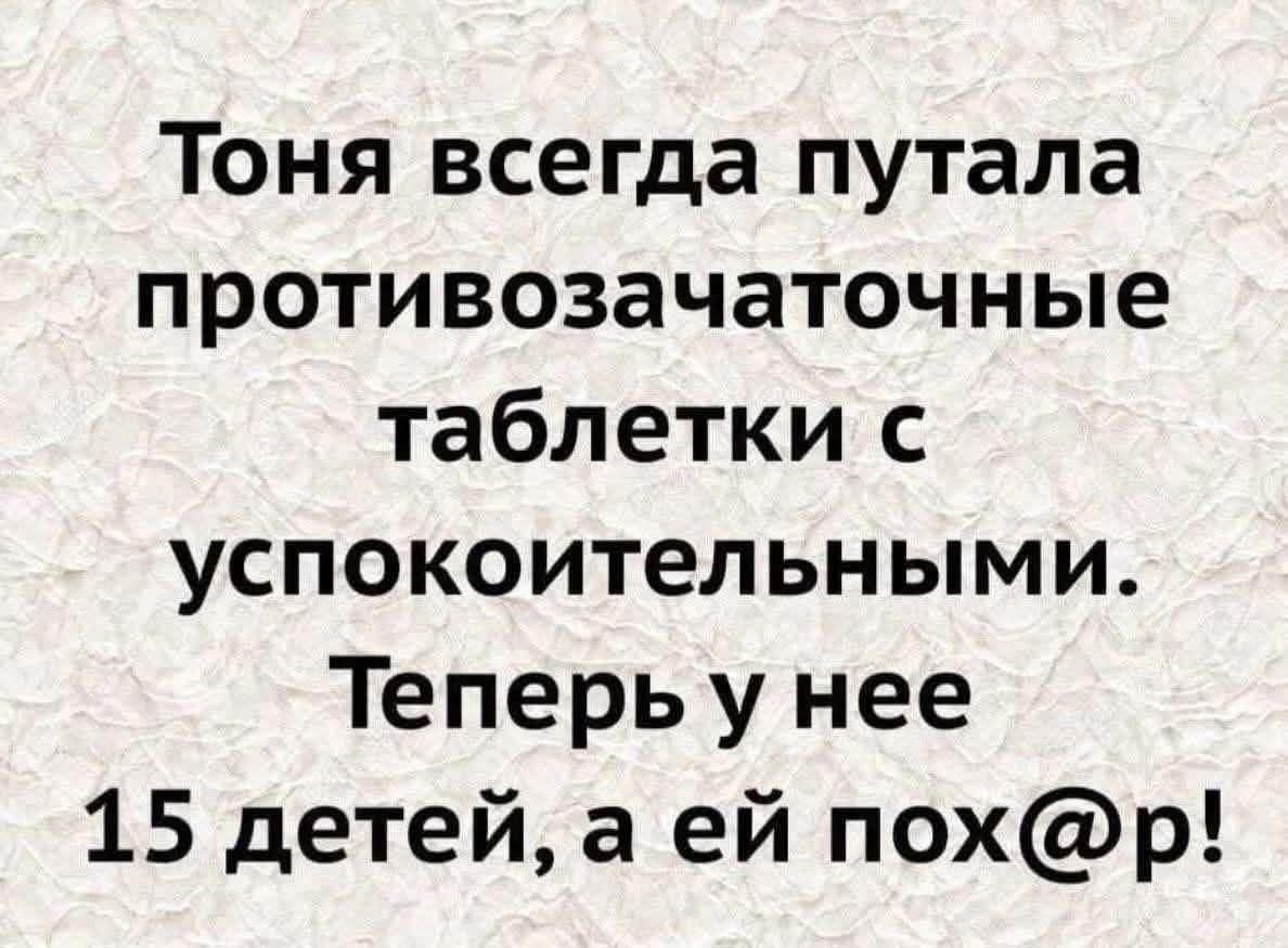 Тоня всегда путала противозачаточные таблетки с успокоительными. Теперь у нее 15 детей, а ей пох@p!