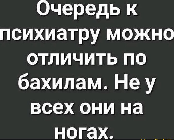 Очередь к психиатру можно отличить по бахилам. Не у всех они на ногах.