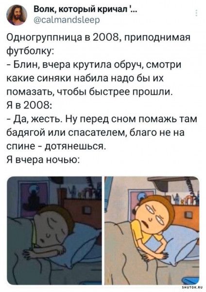 Одногруппница в 2008, приподнимая футболку: - Блин, вчера крутила обруч, смотри какие синяки набила, надо бы их помазать, чтобы быстрее прошли. Я в 2008: - Да, жесть. Ну перед сном помажь там бадягой или спасателем, благо не на спине - дотянешься. Я вчера ночью:
