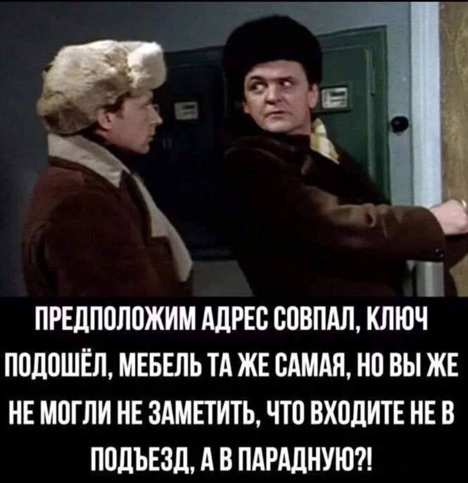 ПРЕДПОЛОЖИМ АДРЕС СОВПАЛ, КЛЮЧ ПОДОШЁЛ, МЕБЕЛЬ ТА ЖЕ САМАЯ, НО ВЫ ЖЕ НЕ МОГЛИ НЕ ЗАМЕТИТЬ, ЧТО ВХОДИТЕ НЕ В ПОДЪЕЗД, А В ПАРАДНУЮ?!
