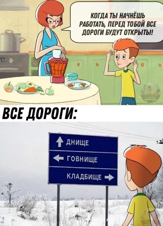Когда ты начнёшь работать, перед тобой все дороги будут открыты! ВСЕ ДОРОГИ: ДНИЩЕ ГОВНИЩЕ КЛАДБИЩЕ