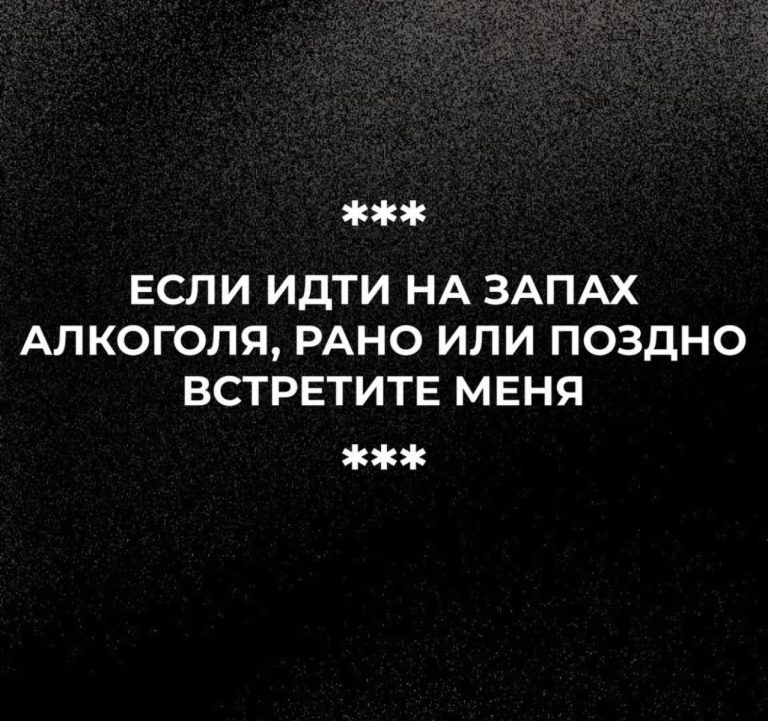 ЕСЛИ ИДТИ НА ЗАПАХ АЛКОГОЛЯ, РАНО ИЛИ ПОЗДНО ВСТРЕТИТЕ МЕНЯ