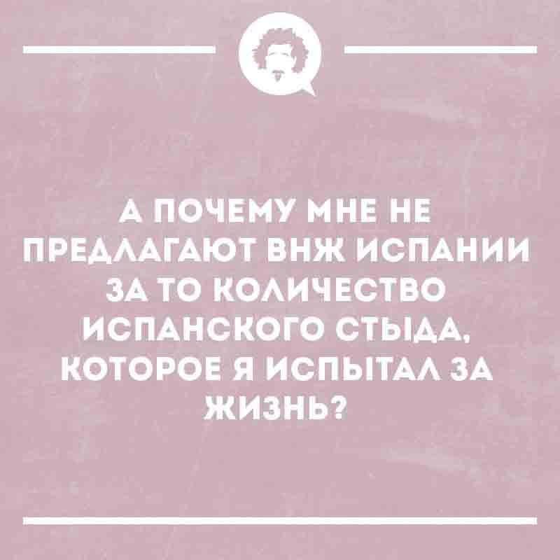 А ПОЧЕМУ МНЕ НЕ ПРЕДЛАГАЮТ ВНЖ ИСПАНИИ ЗА ТО КОЛИЧЕСТВО ИСПАНСКОГО СТЫДА, КОТОРОЕ Я ИСПЫТАЛ ЗА ЖИЗНЬ?