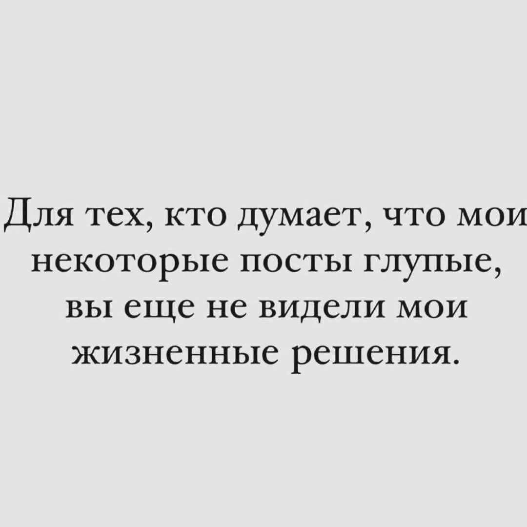 Для тех, кто думает, что мои некоторые посты глупые, вы еще не видели мои жизненные решения.