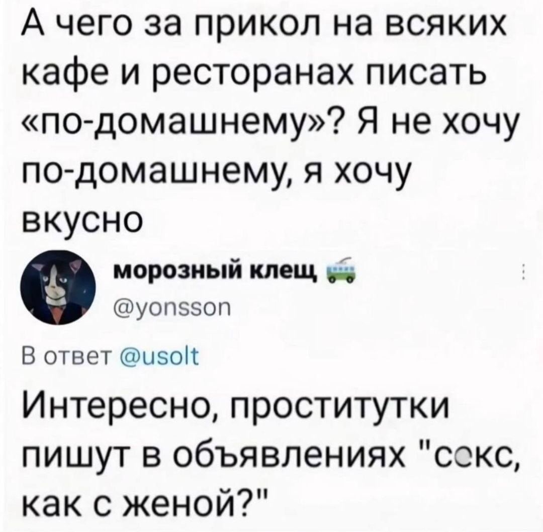 А чего за прикол на всяких кафе и ресторанах писать «по-домашнему»? Я не хочу по-домашнему, я хочу вкусно

морозный клещ  @yonsson
В ответ @usolt

Интересно, проститутки пишут в объявлениях 