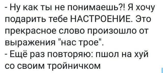 Ну как ты не понимаешь?! Я хочу подарить тебе НАСТРОЕНИЕ. Это прекрасное слово произошло от выражения 