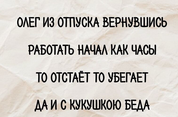 Олег из отпуска вернувшись
Работать начал как часы
То отстаёт то убегает
Да и с кукушкою беда