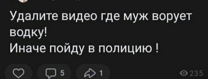 Удалите видео где муж ворует водку! Иначе пойду в полицию !