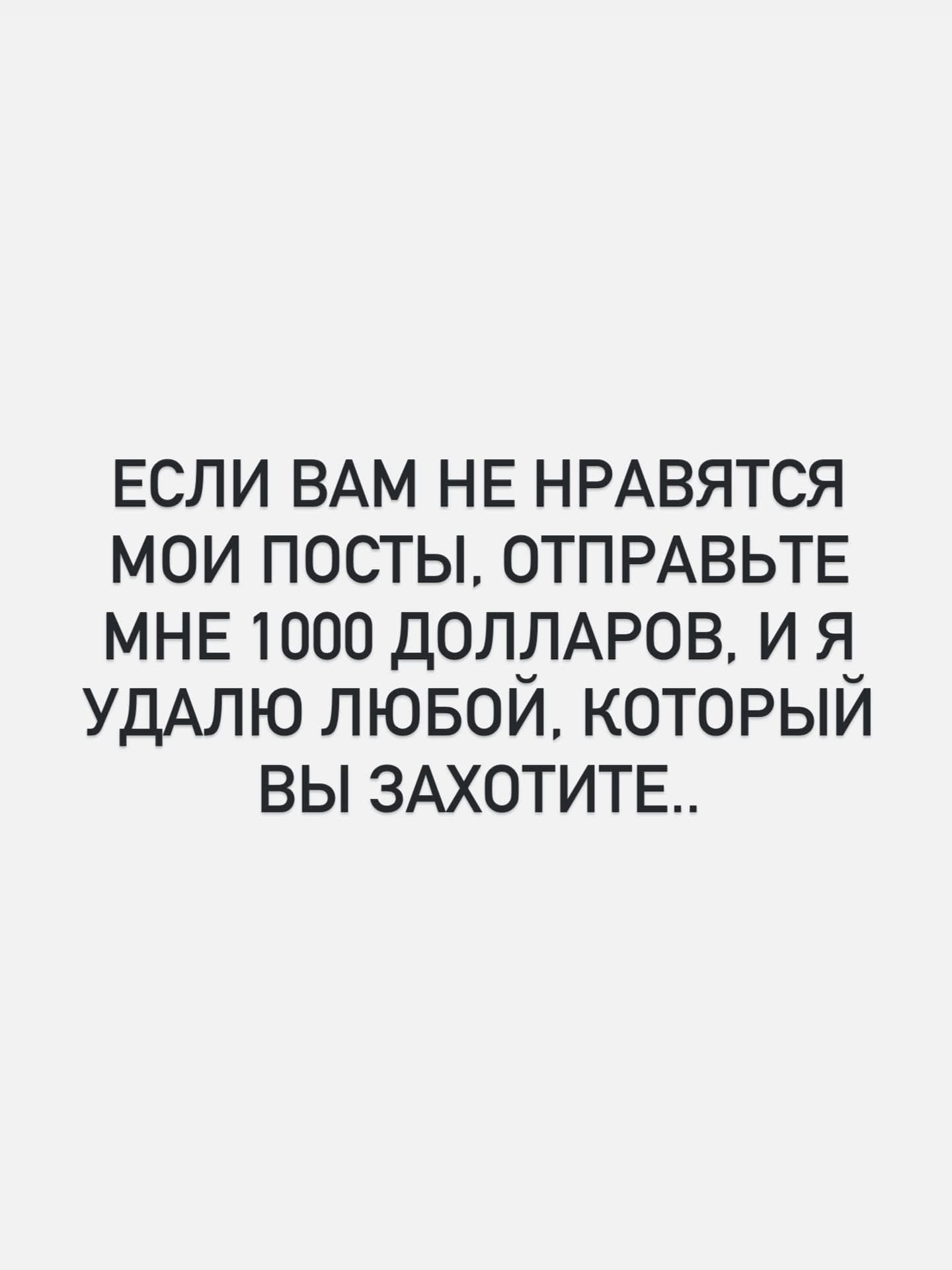 ЕСЛИ ВАМ НЕ НРАВЯТСЯ МОИ ПОСТЫ, ОТПРАВЬТЕ МНЕ 1000 ДОЛЛАРОВ, И Я УДАЛЮ ЛЮБОЙ, КОТОРЫЙ ВЫ ЗАХОТИТЕ..