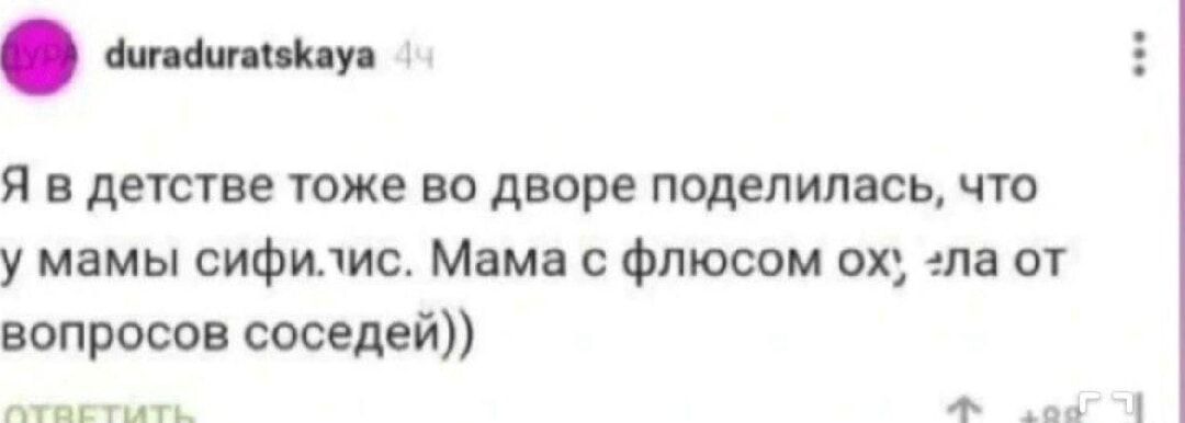 Я в детстве тоже во дворе поделилась, что у мамы сифилис. Мама с флюсом ох: 'ла от вопросов соседей))'