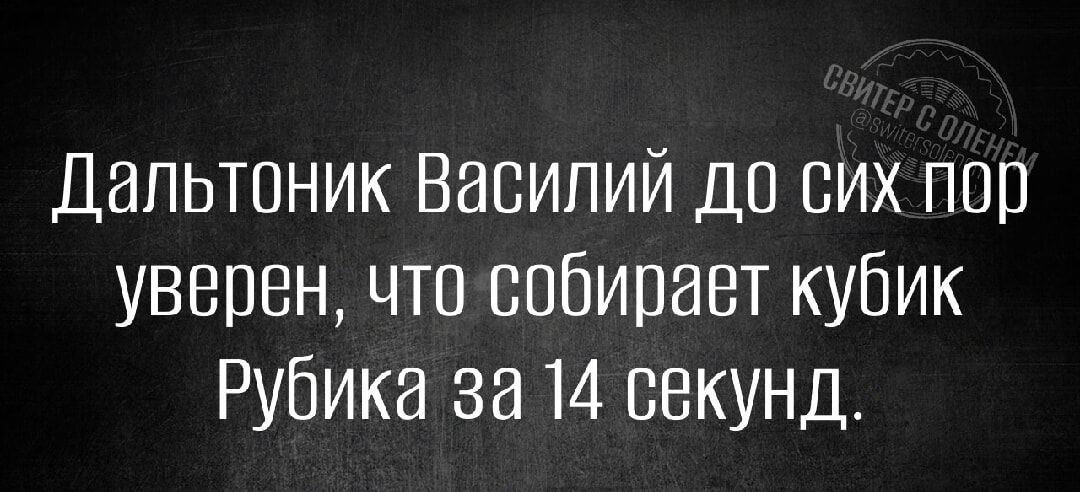 Дальтоник Василий до сих пор уверен, что собирает кубик Рубика за 14 секунд.
