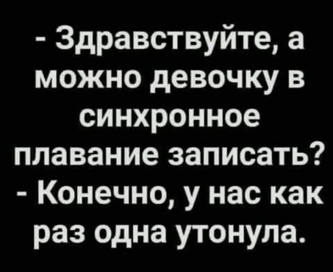 - Здравствуйте, а можно девочку в синхронное плавание записать? - Конечно, у нас как раз одна утонула.