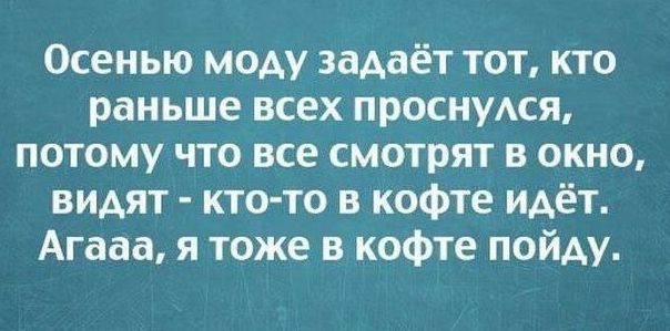 Осенью моду задаёт тот, кто раньше всех проснулся, потому что все смотрят в окно, видят - кто-то в кофте идёт. Агаaa, я тоже в кофте пойду.