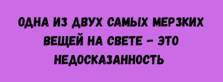 ОДНА ИЗ ДВУХ САМЫХ МЕРЗКИХ ВЕЩЕЙ НА СВЕТЕ – ЭТО НЕДОСКАЗАННОСТЬ