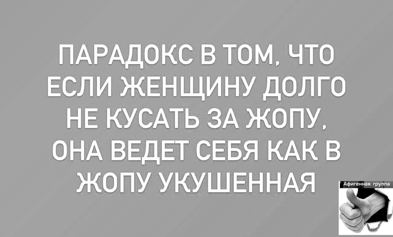 ПАРАДОКС В ТОМ, ЧТО ЕСЛИ ЖЕНЩИНУ ДОЛГО НЕ КУСАТЬ ЗА ЖОПУ, ОНА ВЕДЕТ СЕБЯ КАК В ЖОПУ УКУСЕННАЯ