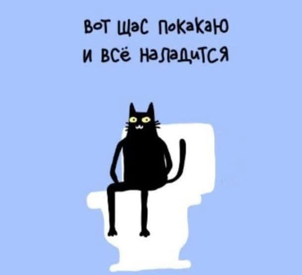 вот щас покакаю и всё наладится