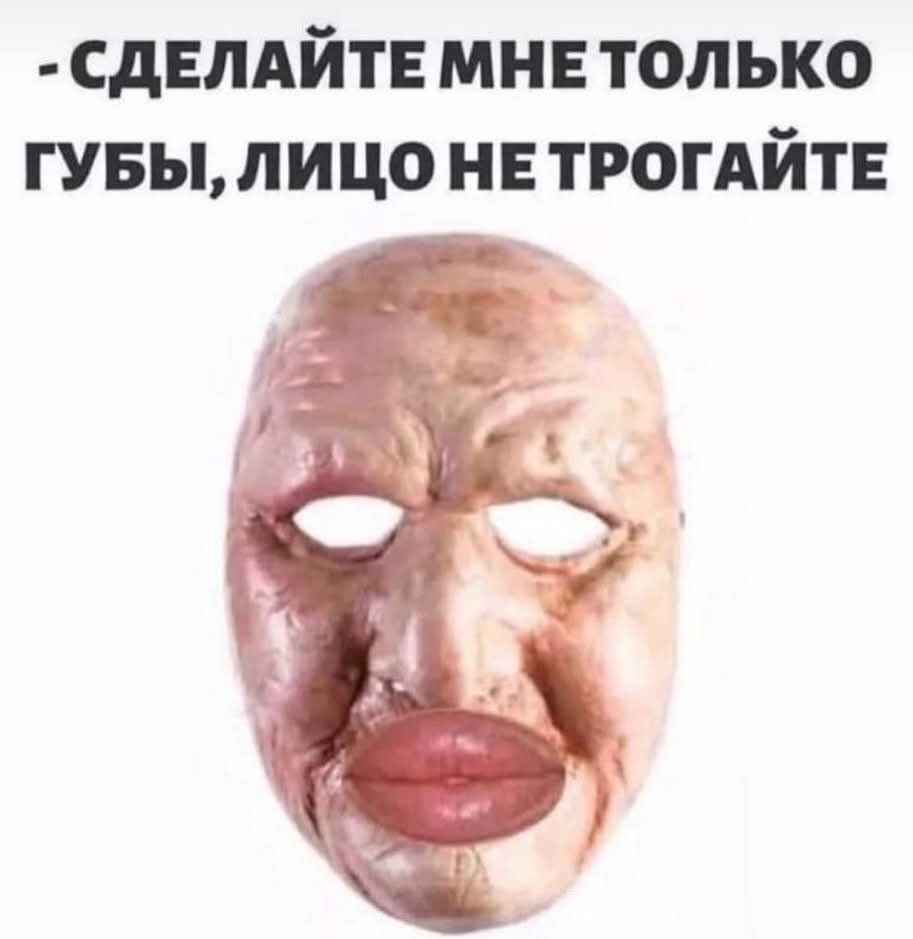 - СДЕЛАЙТЕ МНЕ ТОЛЬКО ГУБЫ, ЛИЦО НЕ ТРОГАЙТЕ