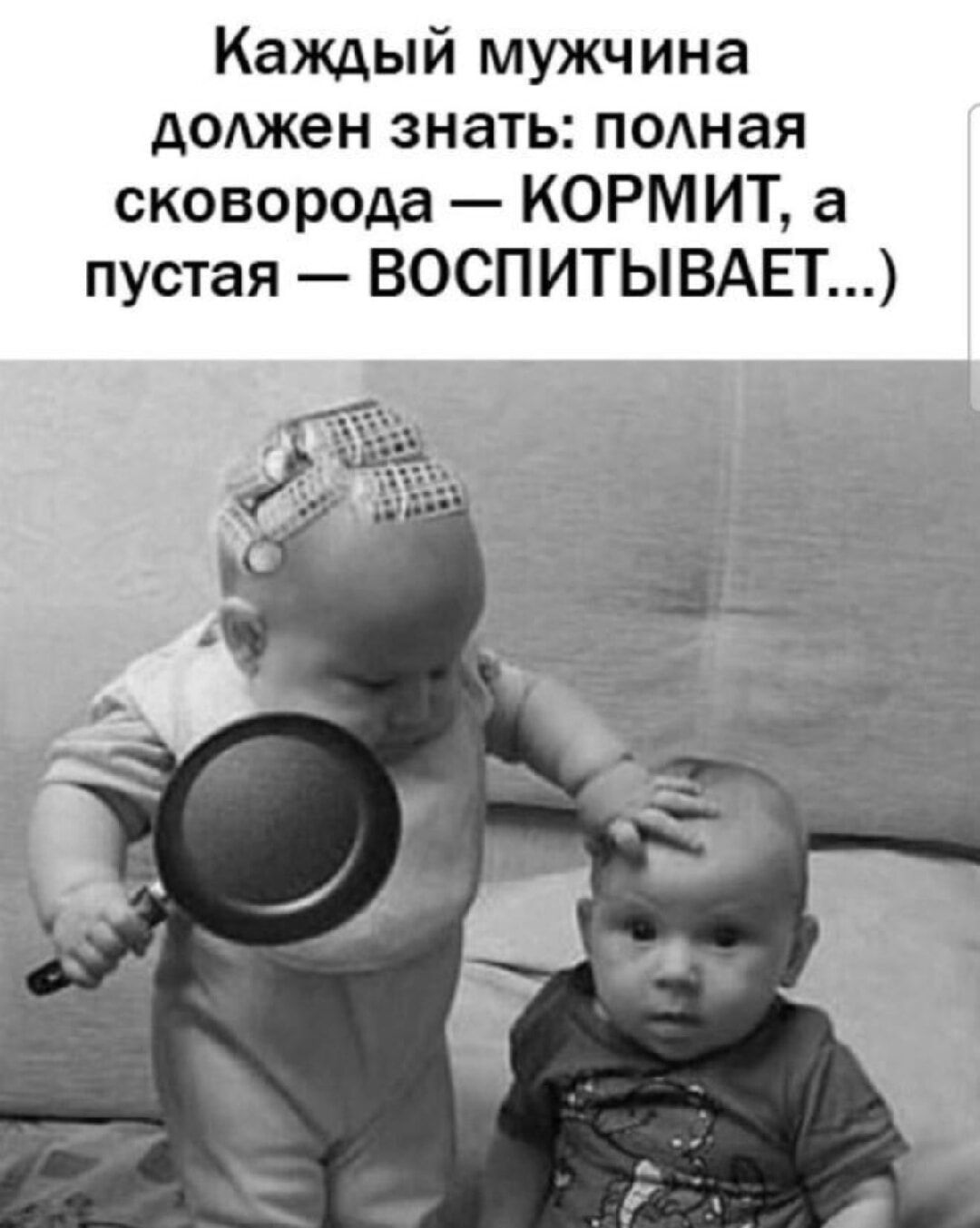 Каждый мужчина должен знать: полная сковорода — КОРМИТ, а пустая — ВОСПИТЫВАЕТ...)