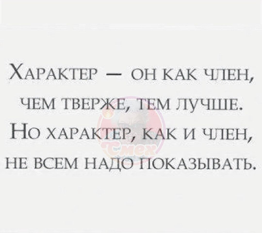 Характер — он как член, чем тверже, тем лучше. Но характер, как и член, не всем надо показывать.