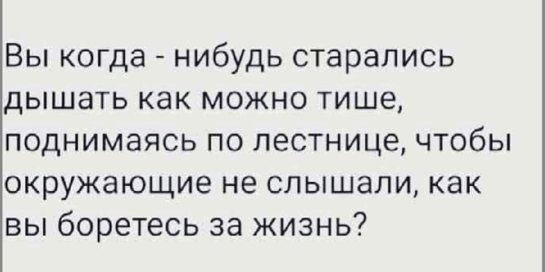 Вы когда - нибудь старались дышать как можно тише, поднимаясь по лестнице, чтобы окружающие не слышали, как вы боретесь за жизнь?