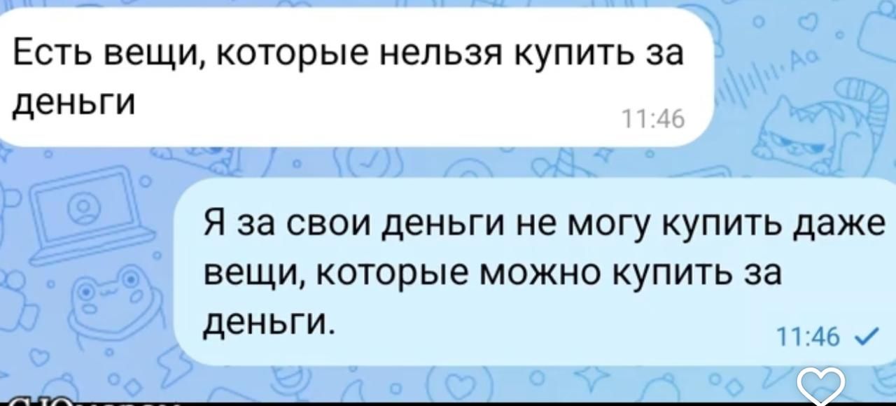 Есть вещи, которые нельзя купить за деньги
Я за свои деньги не могу купить даже вещи, которые можно купить за деньги.
