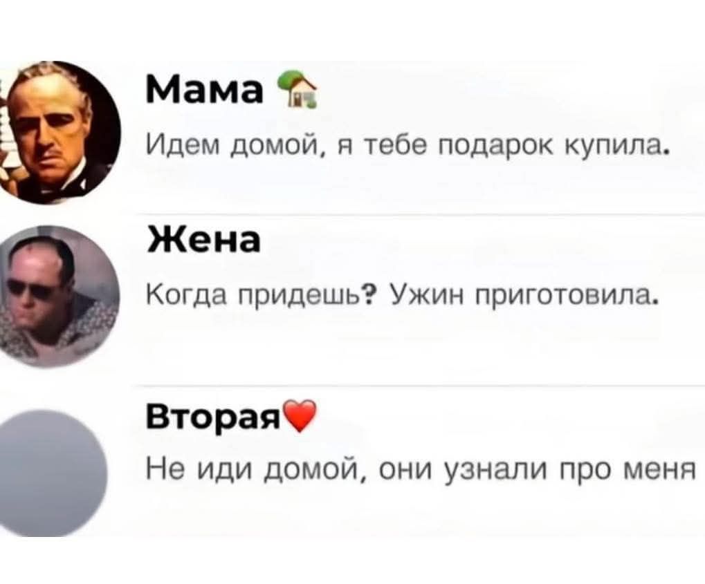 Мама 🌳 Идем домой, я тебе подарок купила. Жена Когда придёшь? Ужин приготовила. Вторая❤️ Не иди домой, они узнали про меня.