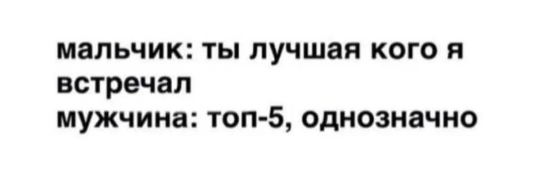 мальчик: ты лучшая кого я встречал
мужчина: топ-5, однозначно