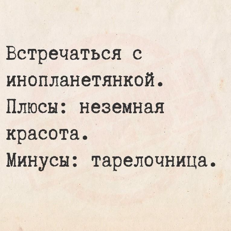 Встречаться с инопланетянкой.
Плюсы: неземная красота.
Минусы: тарелочница.