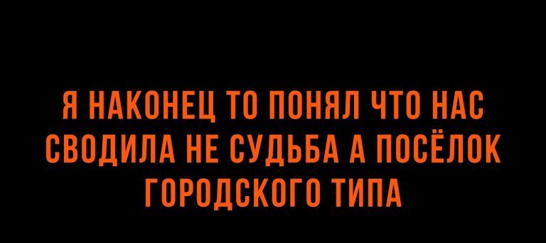 Я наконец то понял что нас сводила не судьба а посёлок городского типа