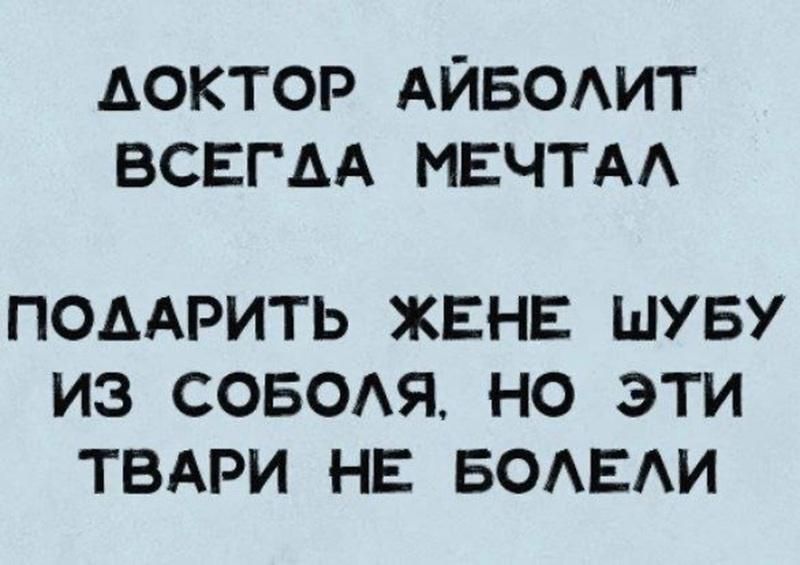 ДОКТОР АЙБОЛИТ ВСЕГДА МЕЧТАЛ
ПОДАРИТЬ ЖЕНЕ ШУБУ ИЗ СОБОЛЯ, НО ЭТИ ТВАРИ НЕ БОЛЕЛИ