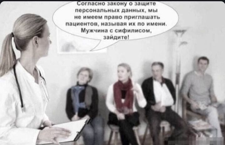 Согласно закону о защите персональных данных, мы не имеем права приглашать пациентов, называя их по имени. Мужчина с сифилисом, зайдите!