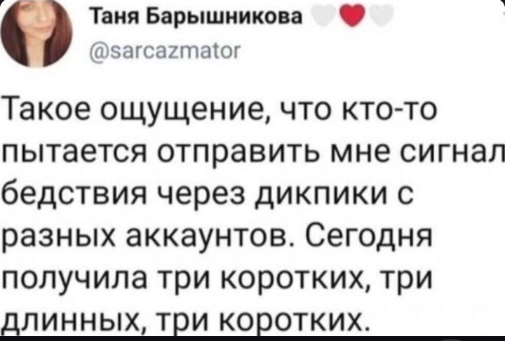 Такое ощущение, что кто-то пытается отправить мне сигнал бедствия через диппики с разных аккаунтов. Сегодня получила три коротких, три длинных, три коротких.