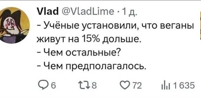 - Учёные установили, что веганы живут на 15% дольше. - Чем остальные? - Чем предполагалось.