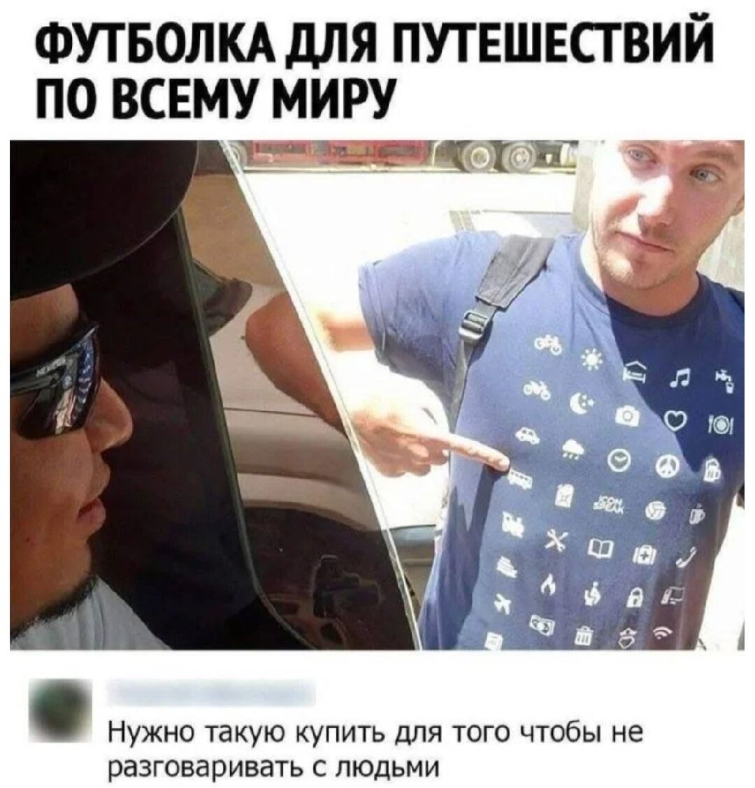 ФУТБОЛКА ДЛЯ ПУТЕШЕСТВИЙ ПО ВСЕМУ МИРУ
Нужно такую купить для того чтобы не разговаривать с людьми