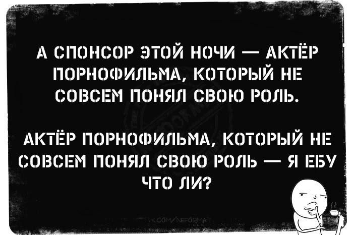 А спонсор этой ночи — актёр порнофильма, который не совсем понял свою роль. Актёр порнофильма, который не совсем понял свою роль — я ебу что ли?