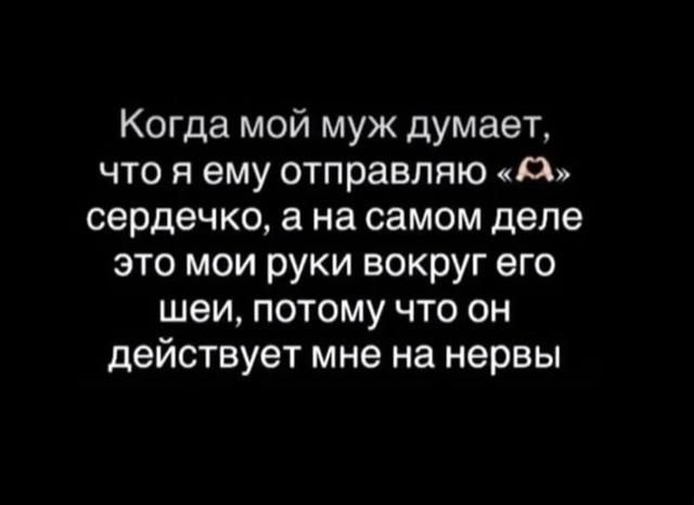 Когда мой муж думает, что я ему отправляю «сердечко», а на самом деле это мои руки вокруг его шеи, потому что он действует мне на нервы
