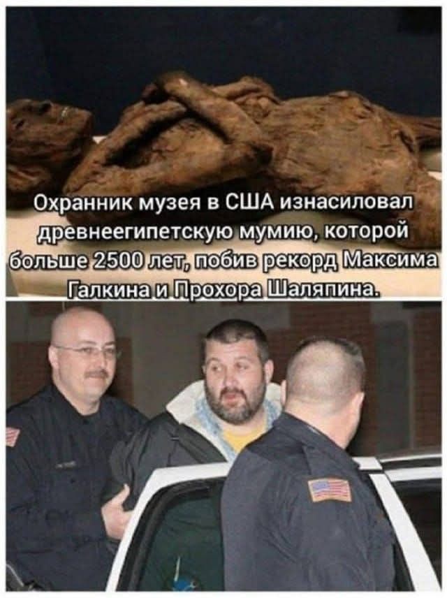 Охранник музея в США изнасиловал древнеегипетскую мумия, которой больше 2500 лет, побив рекорд Максима Галкина и Прохора Шаляпина.
