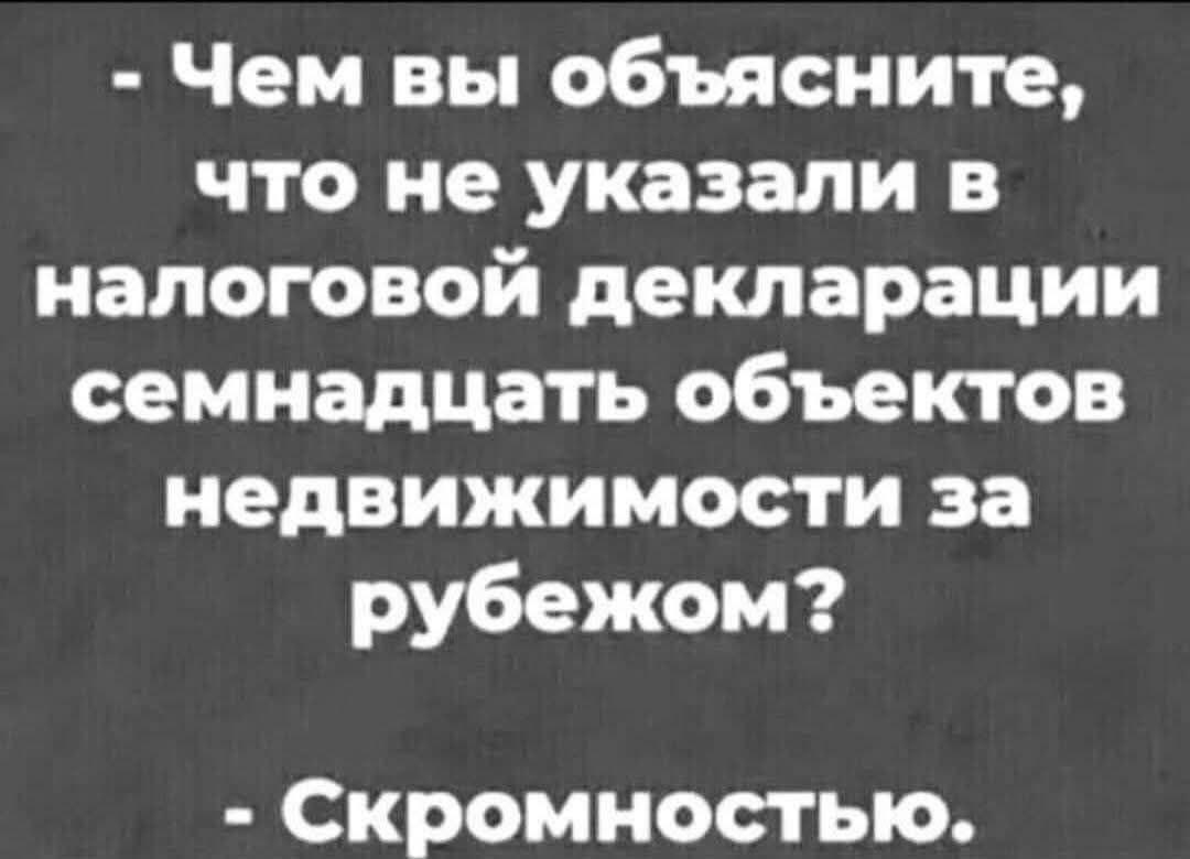 - Чем вы объясните, что не указали в налоговой декларации семнадцать объектов недвижимости за рубежом? - Скромностью.