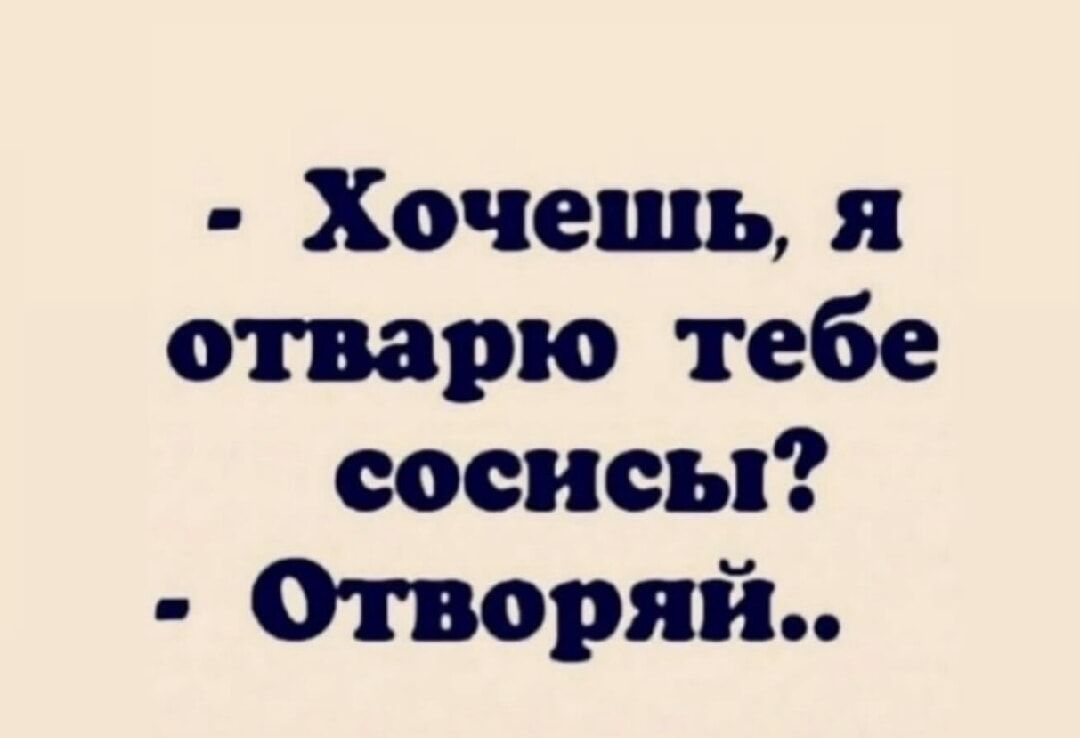 - Хочешь, я отварю тебе соснисы? - Отворяй..