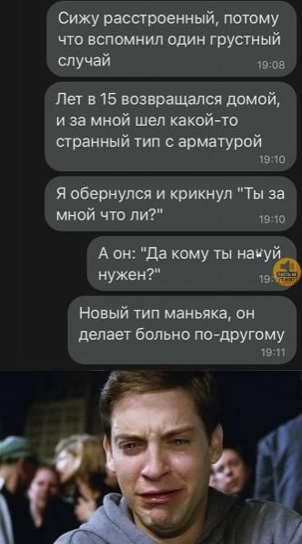 Сижу расстроенный, потому что вспомнил один грустный случай Лет в 15 возвращался домой, и за мной шёл какой-то странный тип с арматурой Я обернулся и крикнул 