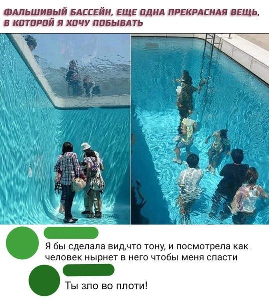 Фальшивый бассeйн, еще одна прекрасная вещь, в которой я хочу побывать
Я бы сделала вид, что тону, и посмотрела как человек нырнет в него чтобы меня спасти
Ты зло во плоти!