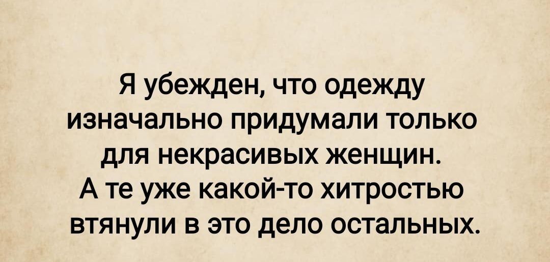 Я убеждён, что одежду изначально придумали только для некрасивых женщин. А те уже какой-то хитростью втянули в это дело остальных.
