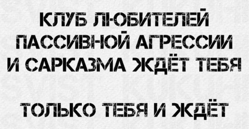 КЛУБ ЛЮБИТЕЛЕЙ ПАССИВНОЙ АГРЕССИИ И САРКАЗМА ЖДЁТ ТЕБЯ. ТОЛЬКО ТЕБЯ И ЖДЁТ.