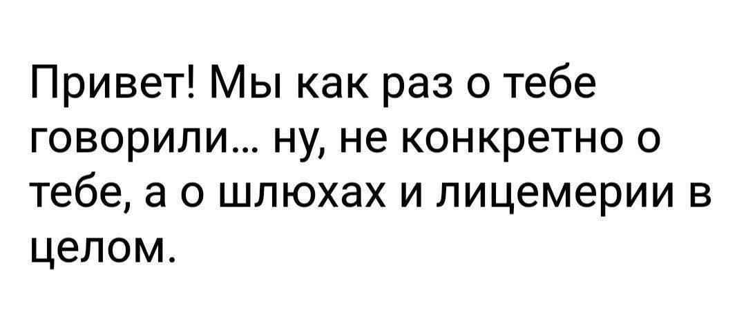 Привет! Мы как раз о тебе говорили... ну, не конкретно о тебе, а о шлюхах и лицемерии в целом.