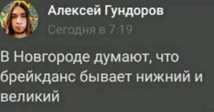 Алексей Гундоров Сегодня в 7:19 В Новгороде думают, что брейкданс бывает нижний и великий