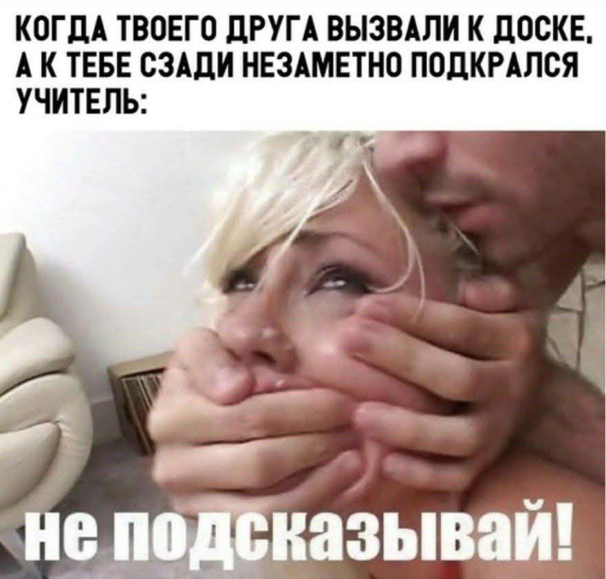 когда твоего друга вызвали к доске, а к тебе сзади незаметно подкрался учитель:\nне подсказывай!