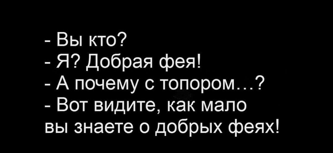 - Вы кто?
- Я? Добрая фея!
- А почему с топором...?
- Вот видите, как мало вы знаете о добрых феях!