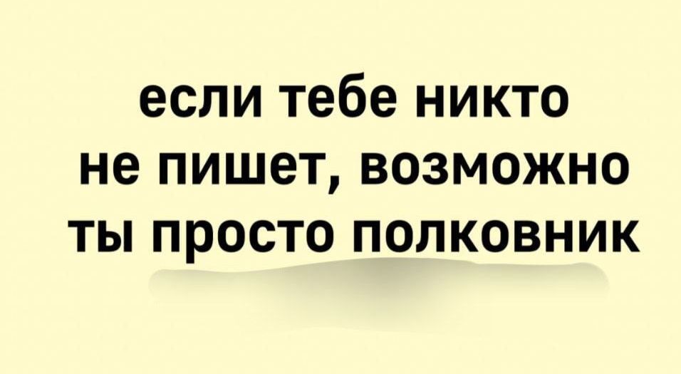 если тебе никто не пишет, возможно ты просто полковник
