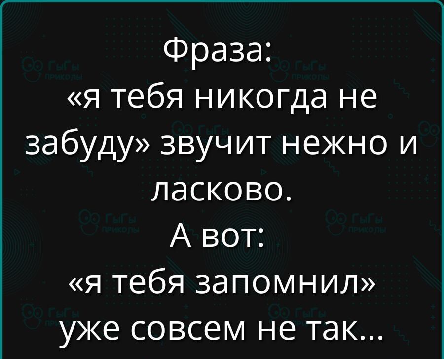 Фраза: «я тебя никогда не забуду» звучит нежно и ласково. А вот: «я тебя запомнил» уже совсем не так...